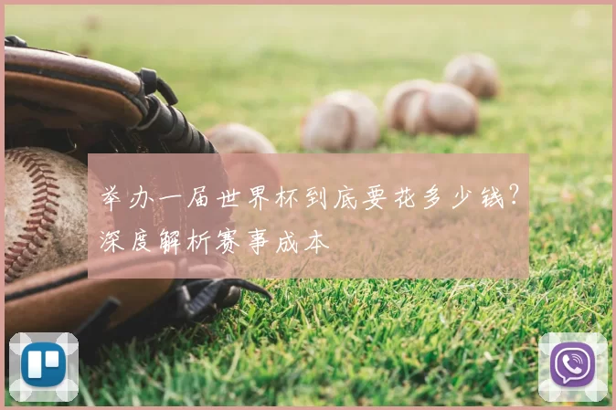 举办一届世界杯到底要花多少钱?深度解析赛事成本