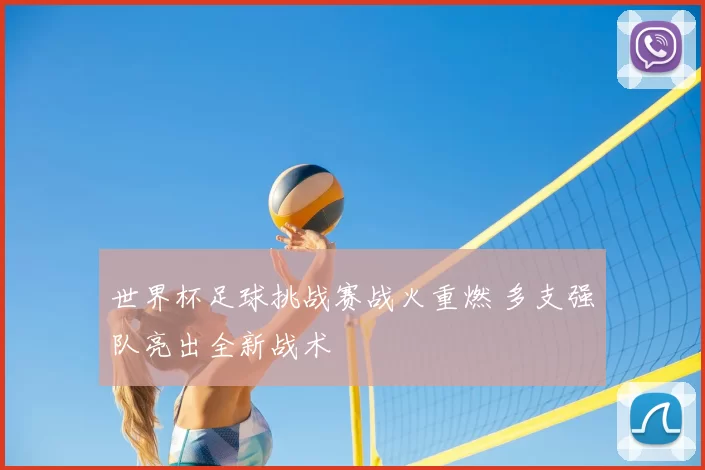 世界杯足球挑战赛战火重燃 多支强队亮出全新战术