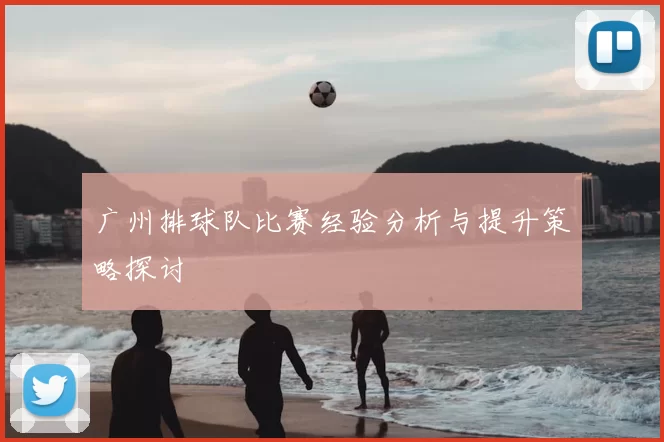 广州排球队比赛经验分析与提升策略探讨