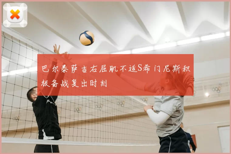 巴尔泰萨吉右屈肌不适S希门尼斯积极备战复出时刻