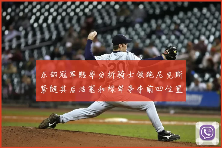 东部冠军赔率分析骑士领跑尼克斯紧随其后活塞和绿军争夺前四位置