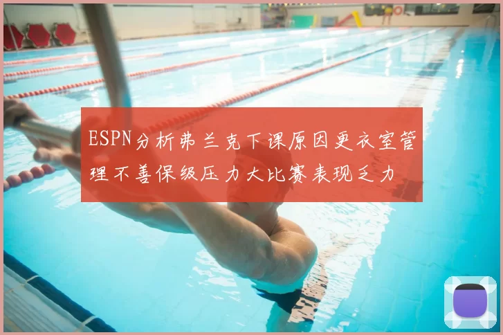 ESPN分析弗兰克下课原因更衣室管理不善保级压力大比赛表现乏力