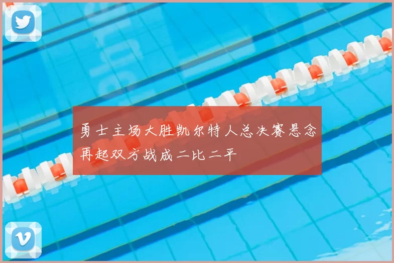 勇士主场大胜凯尔特人总决赛悬念再起双方战成二比二平