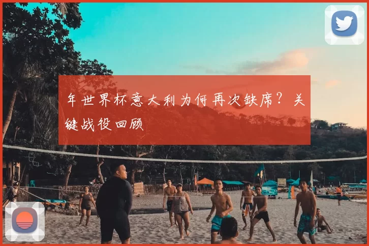 年世界杯意大利为何再次缺席?关键战役回顾