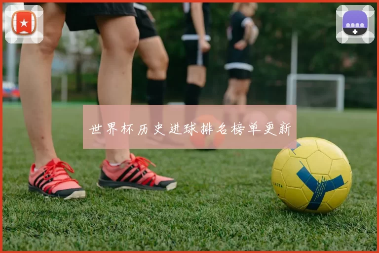 世界杯历史进球排名榜单更新