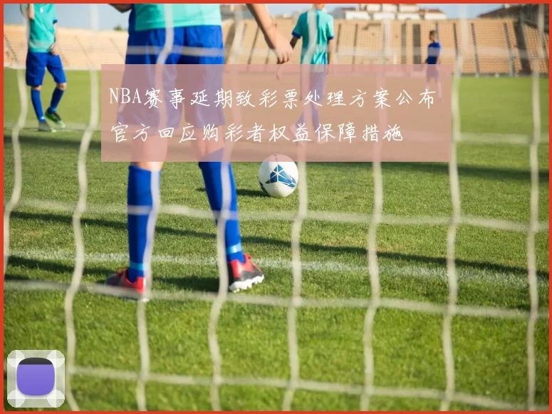 NBA赛事延期致彩票处理方案公布 官方回应购彩者权益保障措施