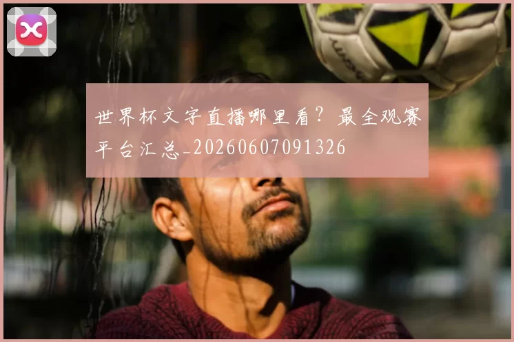世界杯文字直播哪里看？最全观赛平台汇总_20260607091326