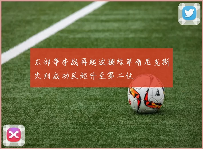 东部争夺战再起波澜绿军借尼克斯失利成功反超升至第二位