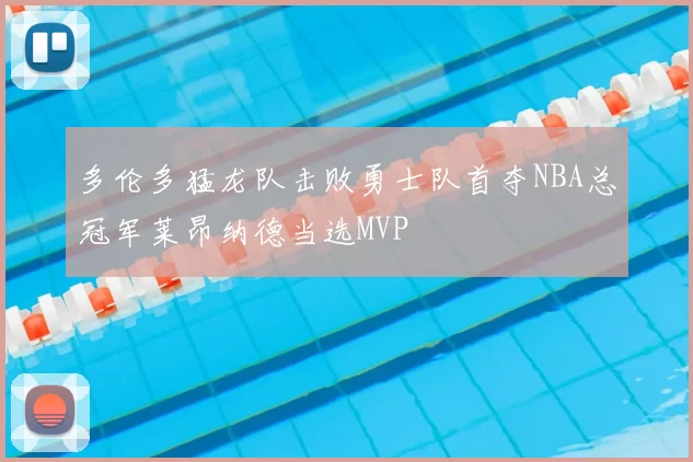 多伦多猛龙队击败勇士队首夺NBA总冠军莱昂纳德当选MVP