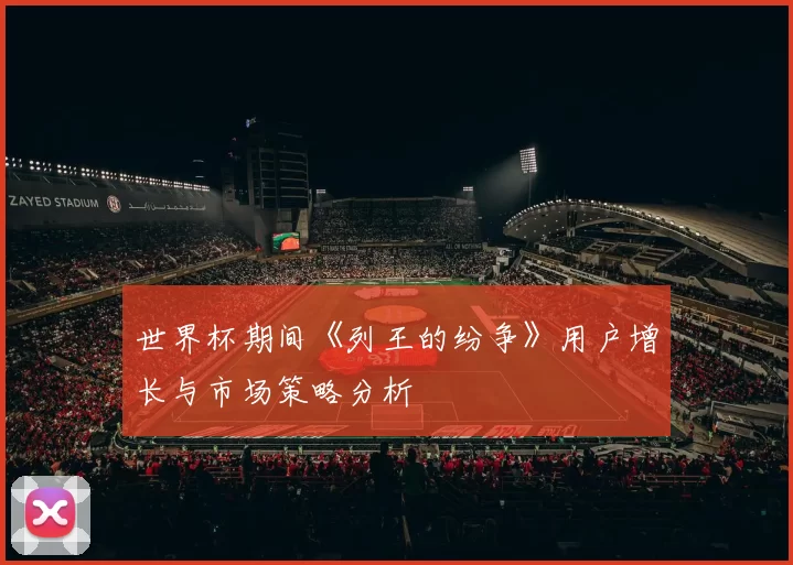 世界杯期间《列王的纷争》用户增长与市场策略分析