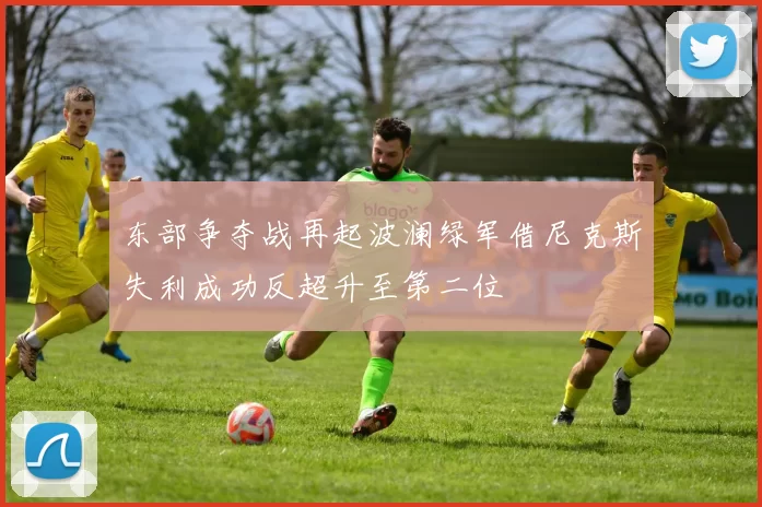 东部争夺战再起波澜绿军借尼克斯失利成功反超升至第二位