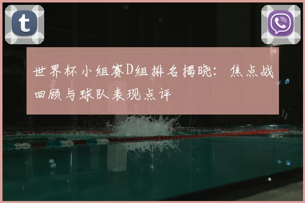 世界杯小组赛D组排名揭晓:焦点战回顾与球队表现点评