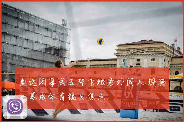 奥运闭幕式五环飞蛾意外闯入 现场一幕成体育镜头焦点