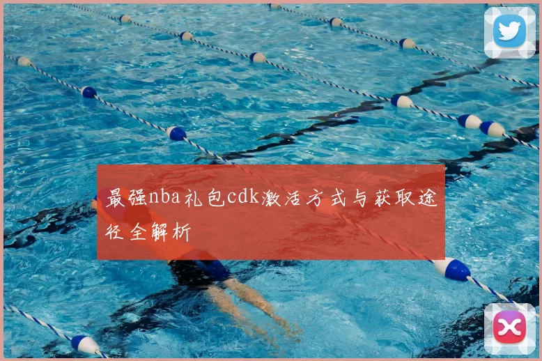最强nba礼包cdk激活方式与获取途径全解析