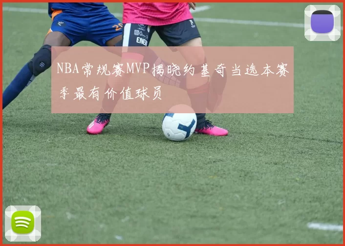 NBA常规赛MVP揭晓约基奇当选本赛季最有价值球员