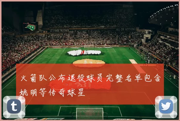 火箭队公布退役球员完整名单包含姚明等传奇球星
