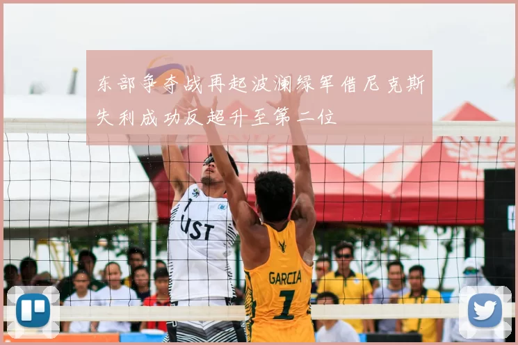 东部争夺战再起波澜绿军借尼克斯失利成功反超升至第二位
