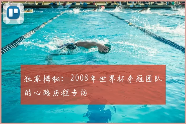 独家揭秘：2008年世界杯夺冠团队的心路历程专访