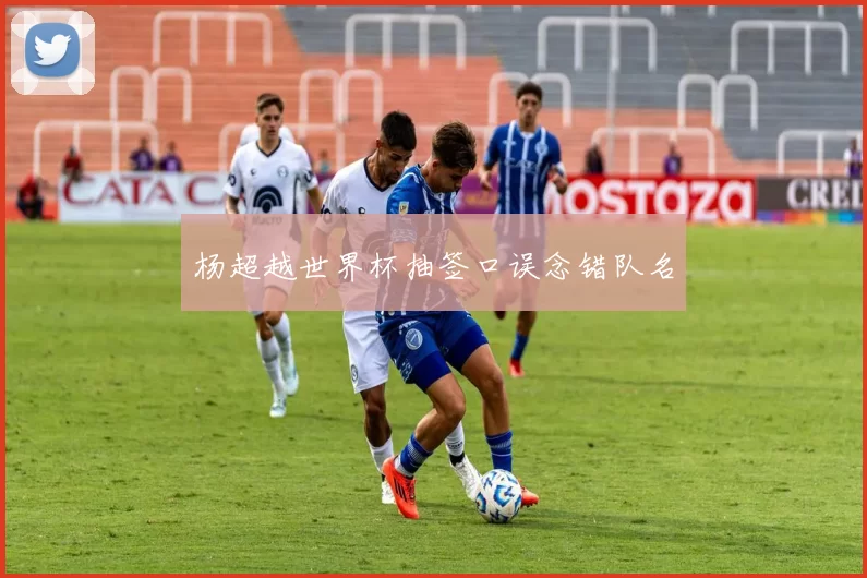 杨超越世界杯抽签口误念错队名