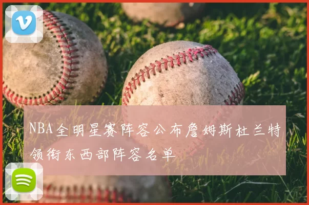 NBA全明星赛阵容公布詹姆斯杜兰特领衔东西部阵容名单