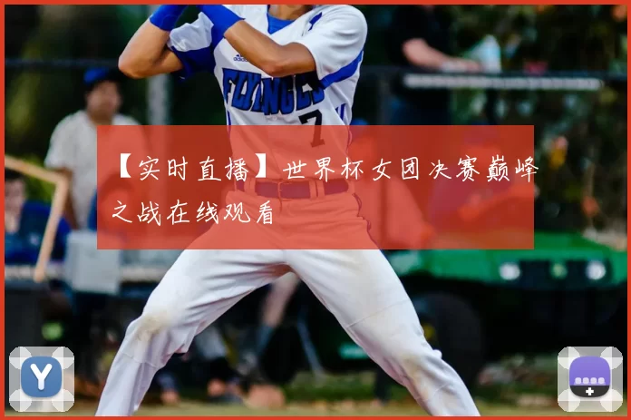 【实时直播】世界杯女团决赛巅峰之战在线观看