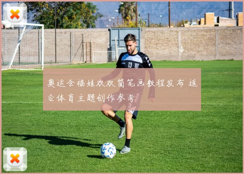 奥运会福娃欢欢简笔画教程发布 适合体育主题创作参考