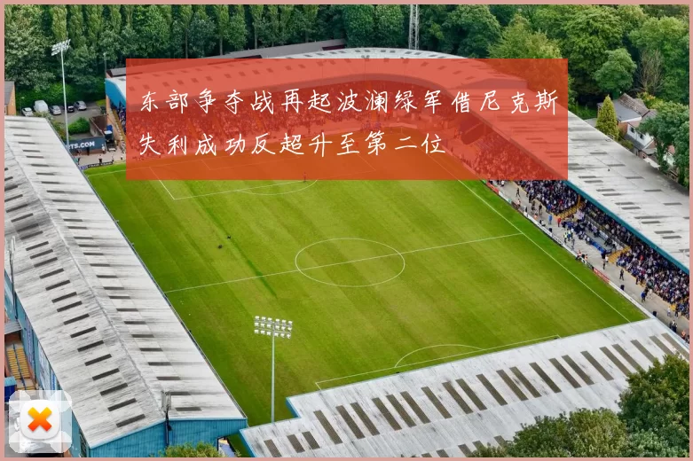 东部争夺战再起波澜绿军借尼克斯失利成功反超升至第二位