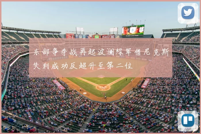 东部争夺战再起波澜绿军借尼克斯失利成功反超升至第二位