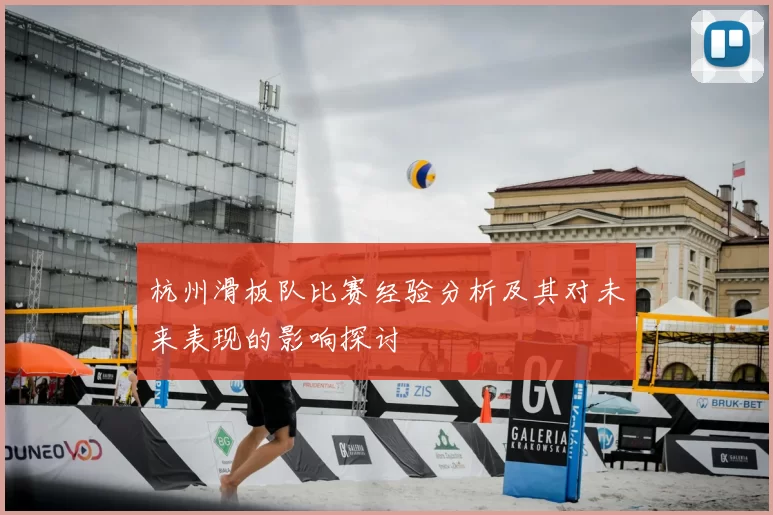 杭州滑板队比赛经验分析及其对未来表现的影响探讨