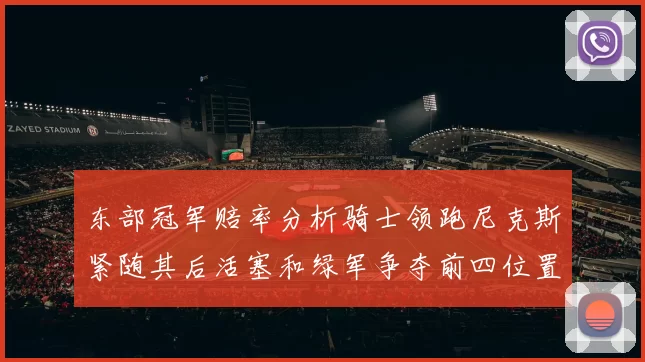 东部冠军赔率分析骑士领跑尼克斯紧随其后活塞和绿军争夺前四位置