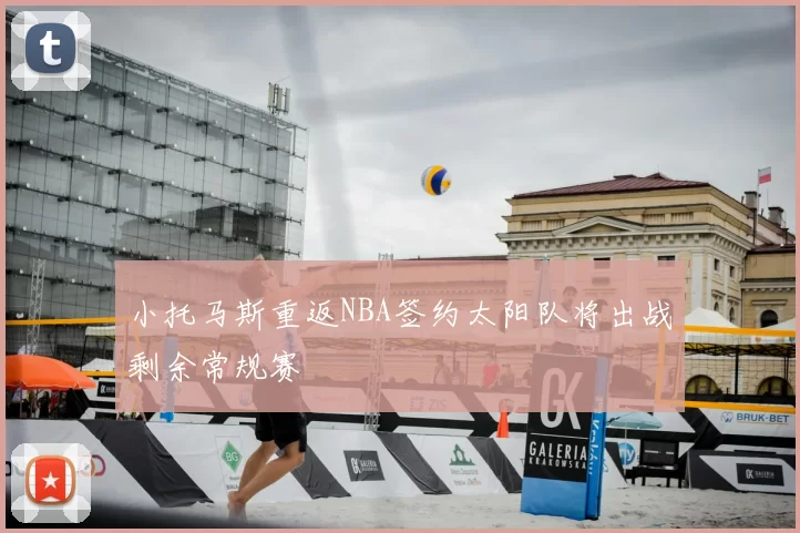 小托马斯重返NBA签约太阳队将出战剩余常规赛