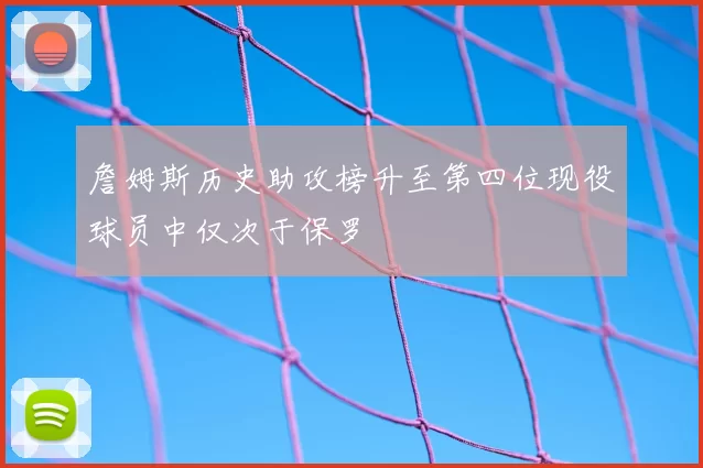 詹姆斯历史助攻榜升至第四位现役球员中仅次于保罗