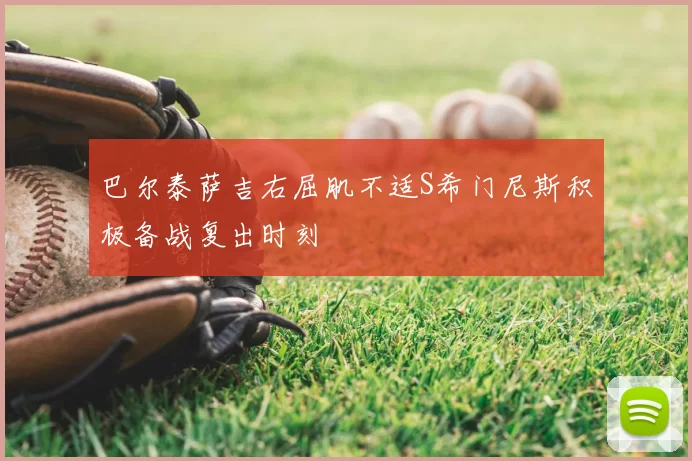 巴尔泰萨吉右屈肌不适S希门尼斯积极备战复出时刻