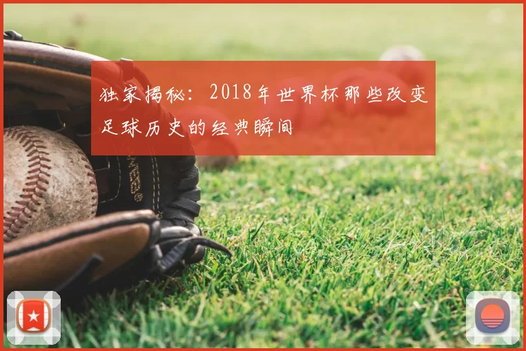 独家揭秘：2018年世界杯那些改变足球历史的经典瞬间