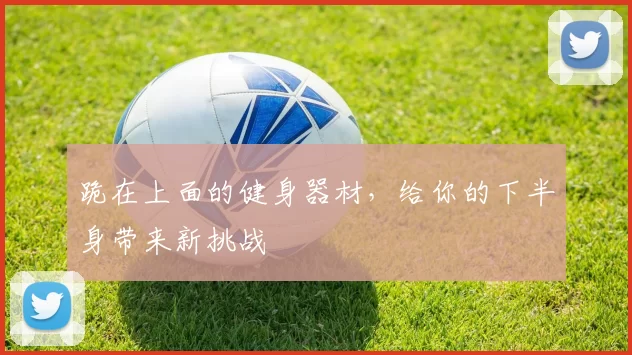 跪在上面的健身器材，给你的下半身带来新挑战