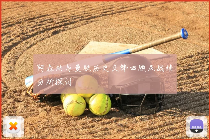 阿森纳与曼联历史交锋回顾及战绩分析探讨