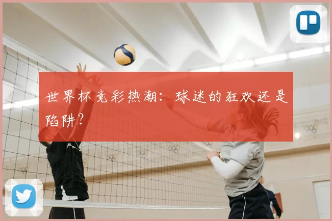 世界杯竞彩热潮:球迷的狂欢还是陷阱?