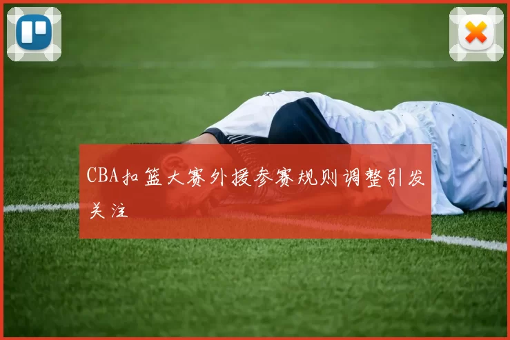 CBA扣篮大赛外援参赛规则调整引发关注