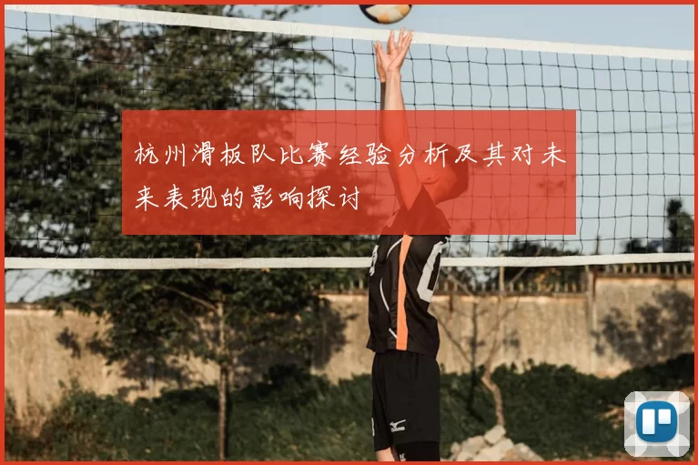 杭州滑板队比赛经验分析及其对未来表现的影响探讨