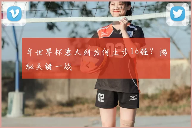 年世界杯意大利为何止步16强?揭秘关键一战