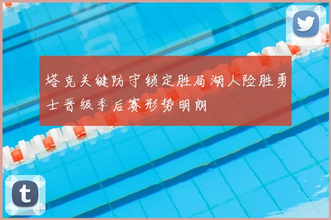 塔克关键防守锁定胜局湖人险胜勇士晋级季后赛形势明朗