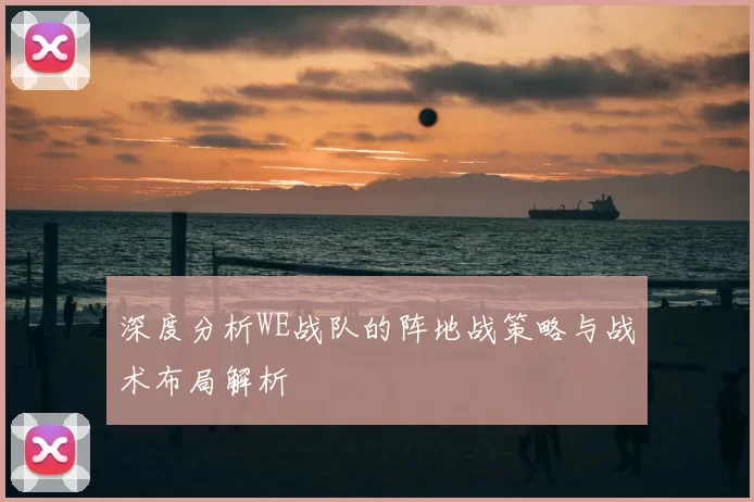 深度分析WE战队的阵地战策略与战术布局解析