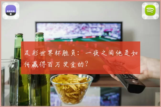 足彩世界杯胜负:一夜之间他是如何赢得百万奖金的?