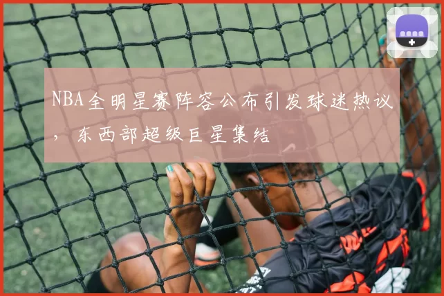 NBA全明星赛阵容公布引发球迷热议，东西部超级巨星集结