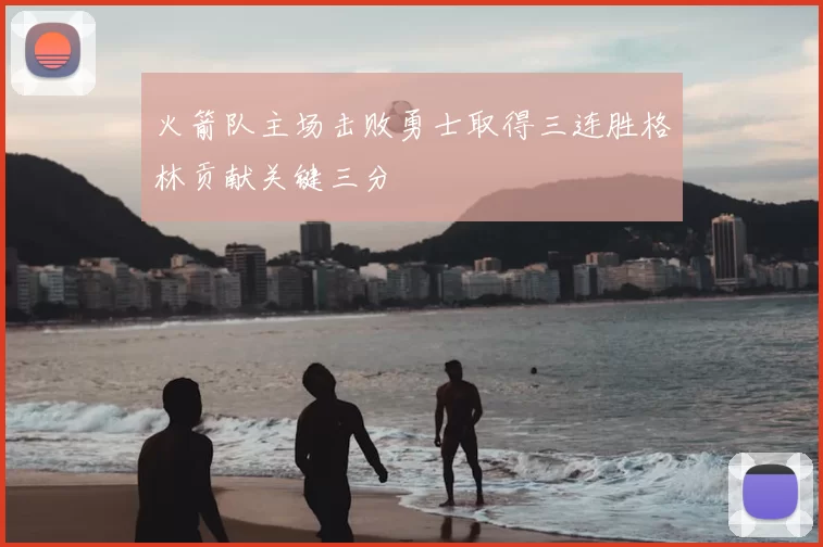 火箭队主场击败勇士取得三连胜格林贡献关键三分