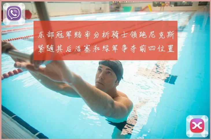 东部冠军赔率分析骑士领跑尼克斯紧随其后活塞和绿军争夺前四位置