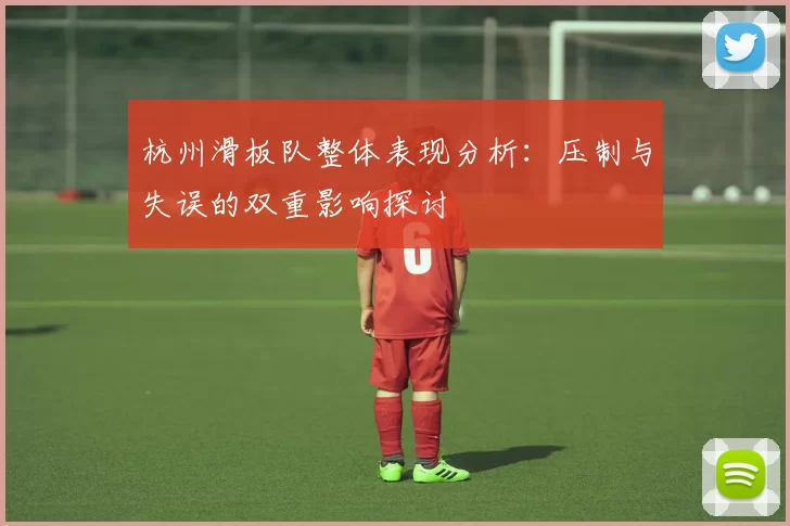 杭州滑板队整体表现分析：压制与失误的双重影响探讨