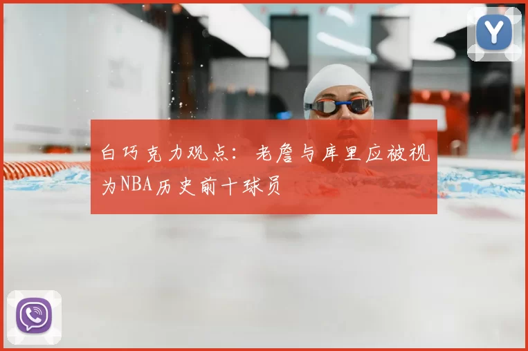 白巧克力观点:老詹与库里应被视为NBA历史前十球员